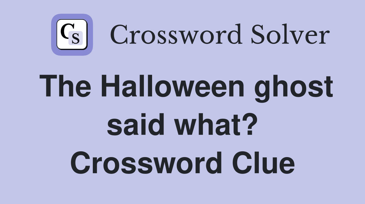 The Halloween ghost said what? Crossword Clue