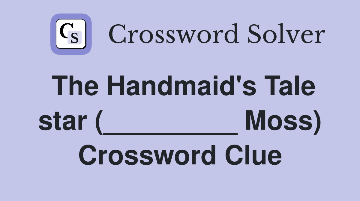 The Handmaid's Tale star (_________ Moss) Crossword Clue