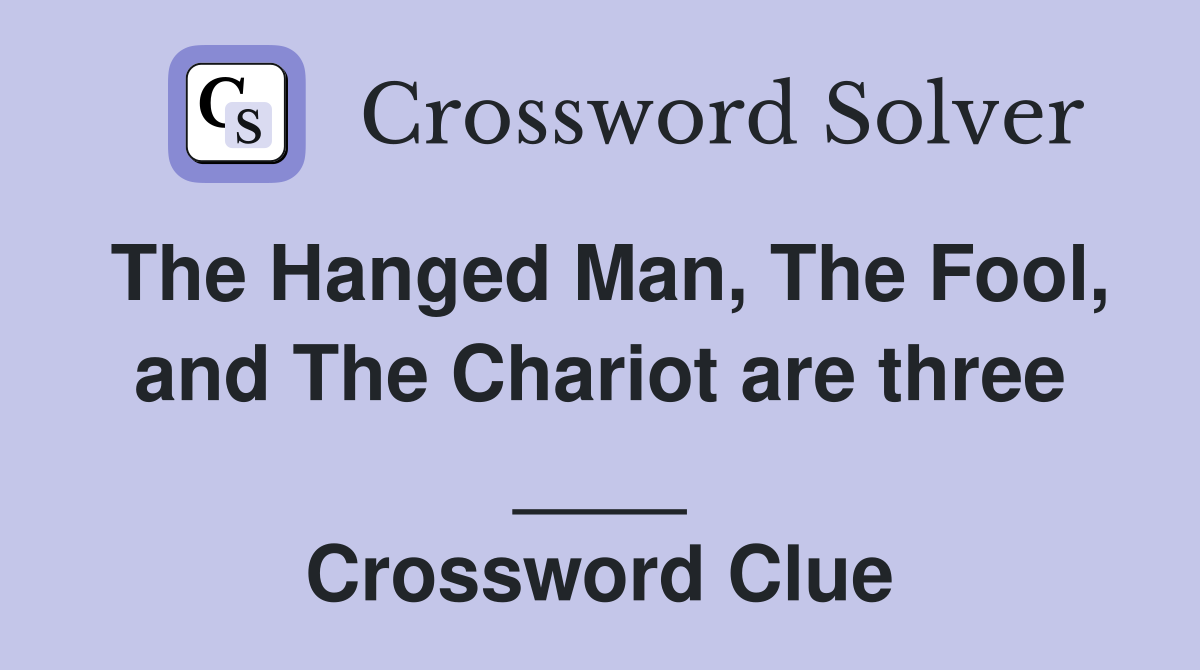 The Hanged Man, The Fool, and The Chariot are three ____ Crossword Clue