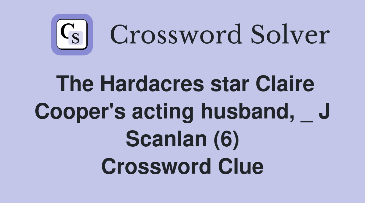 The Hardacres star Claire Cooper's acting husband, _ J Scanlan (6) Crossword Clue