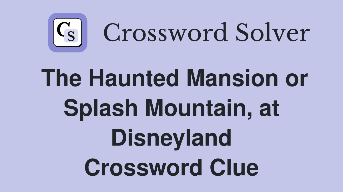 The Haunted Mansion or Splash Mountain, at Disneyland Crossword Clue