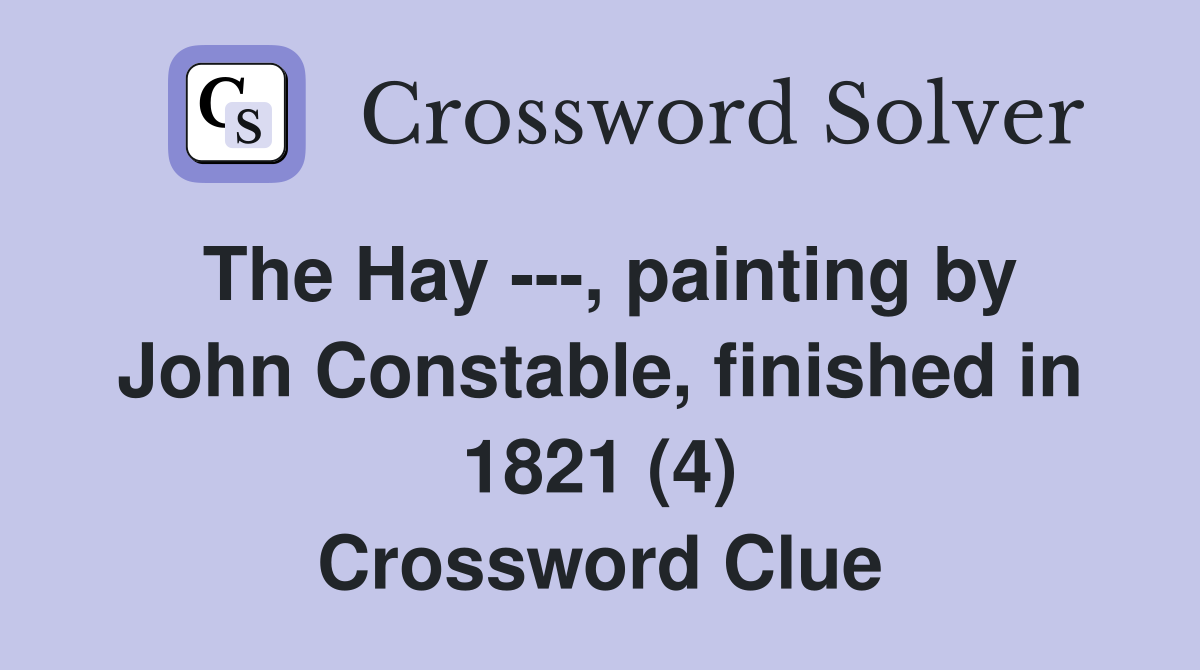 The Hay ---, painting by John Constable, finished in 1821 (4) Crossword Clue