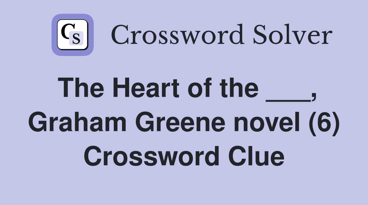 The Heart of the ___, Graham Greene novel (6) Crossword Clue