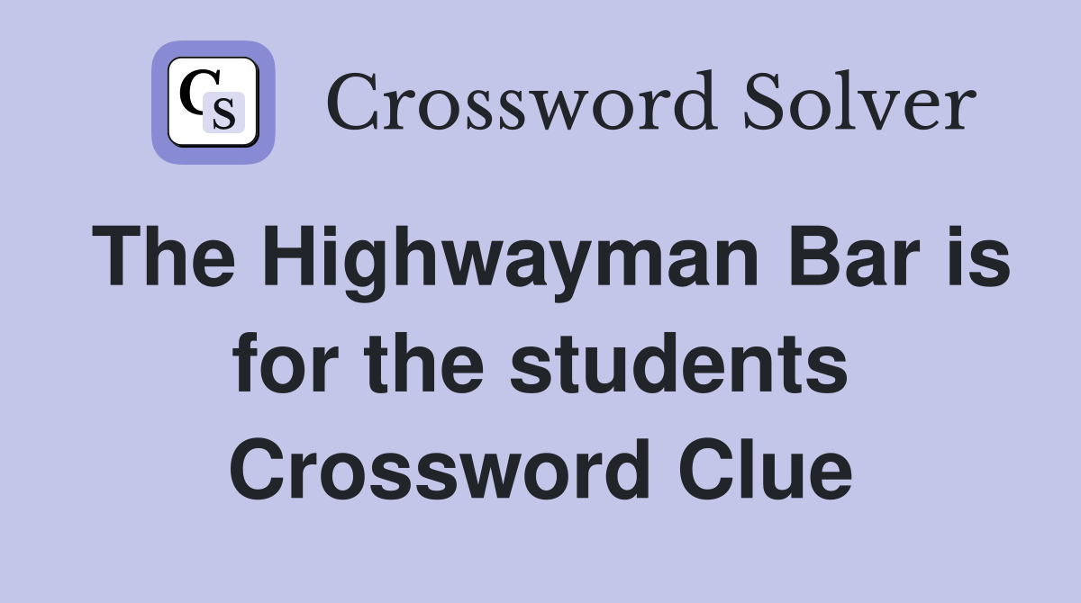 The Highwayman Bar is for the students Crossword Clue