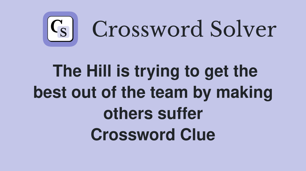 The Hill is trying to get the best out of the team by making others suffer Crossword Clue
