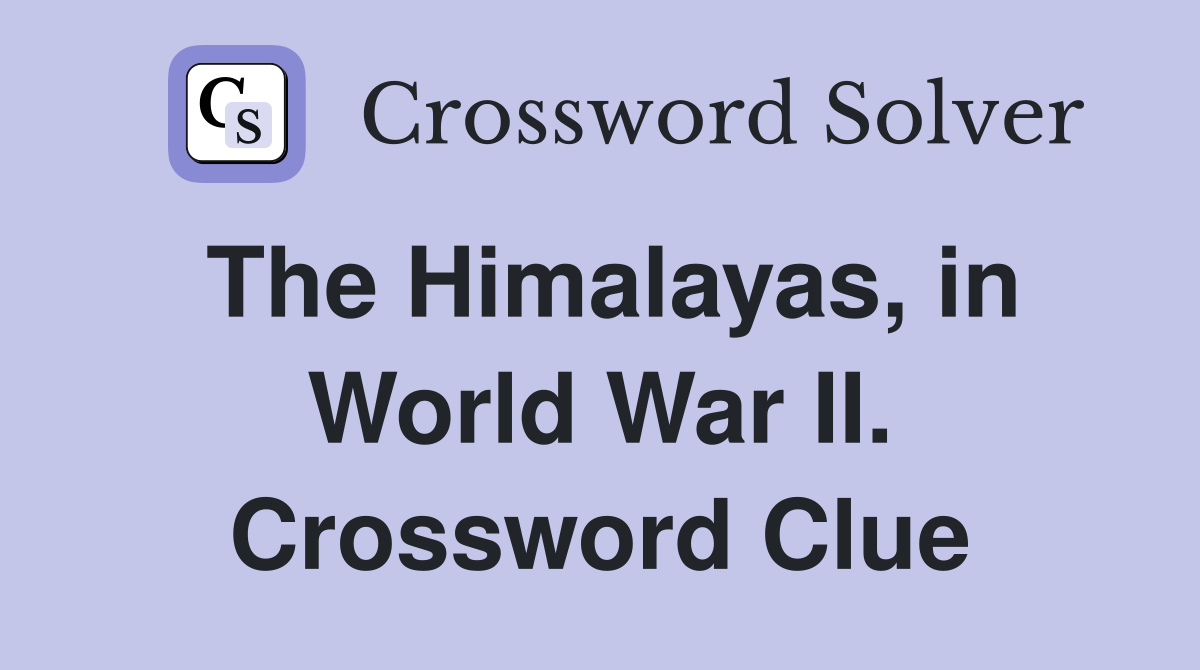 The Himalayas, in World War II. Crossword Clue