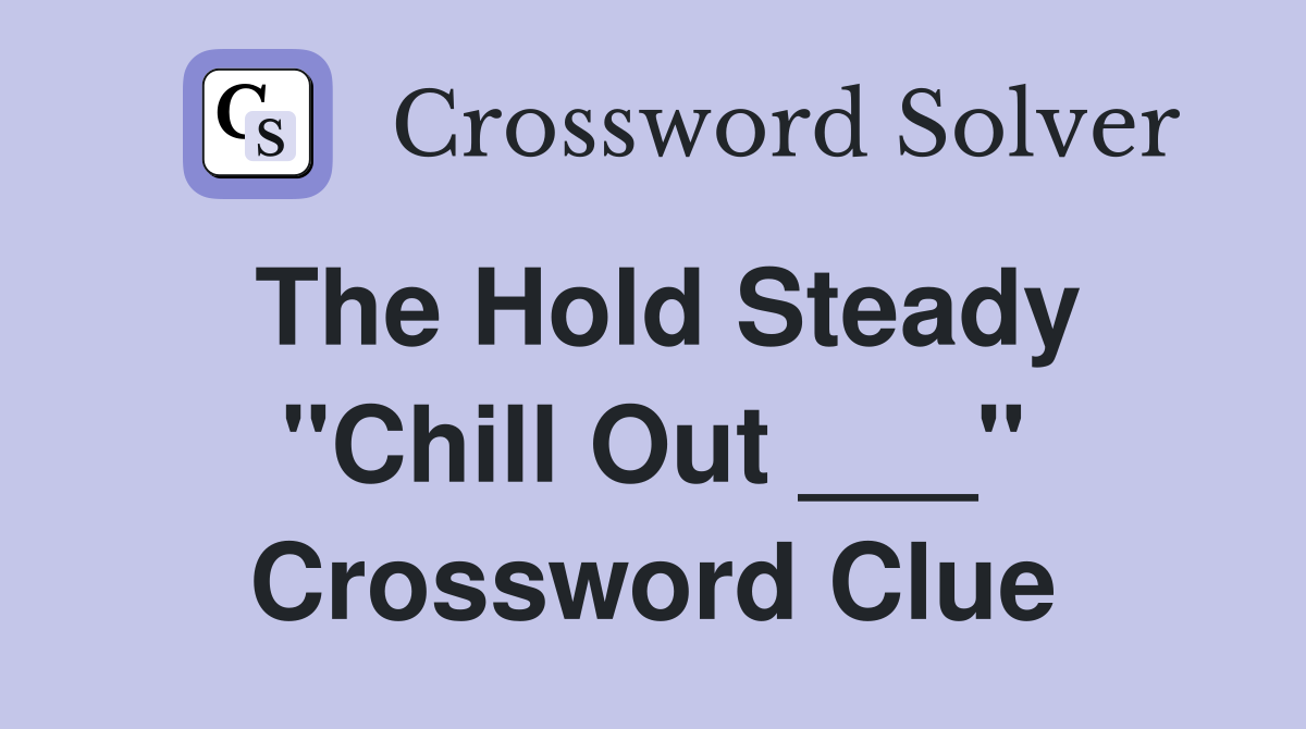 The Hold Steady "Chill Out ___" Crossword Clue