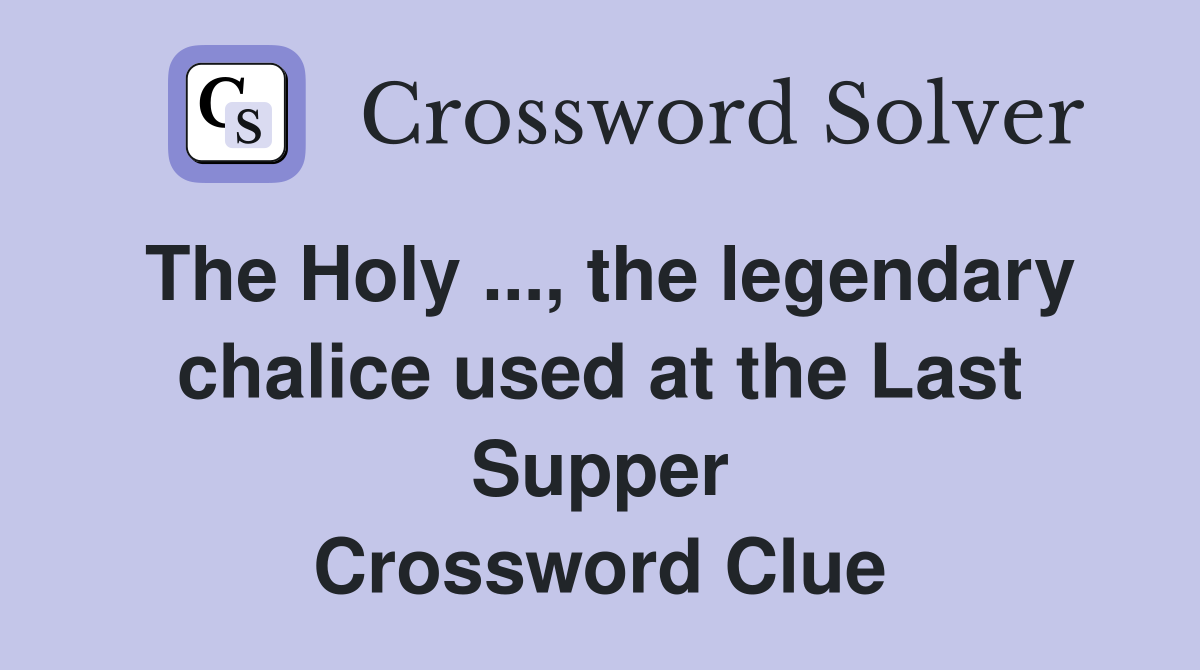 The Holy ..., the legendary chalice used at the Last Supper Crossword Clue
