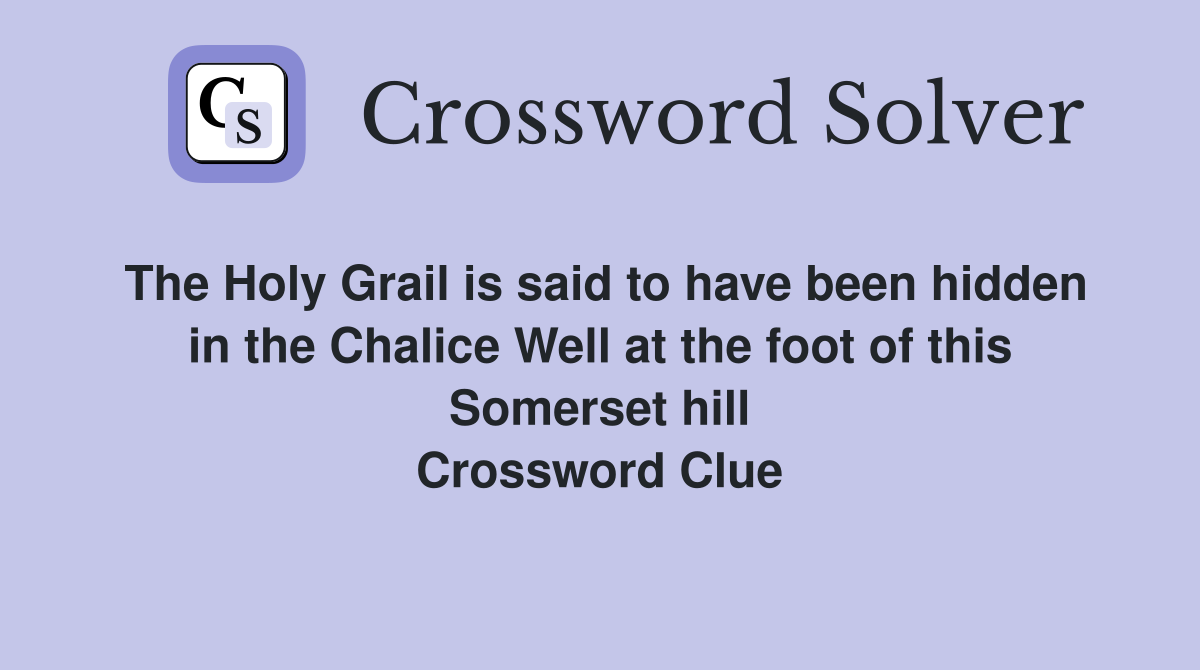 The Holy Grail is said to have been hidden in the Chalice Well at the foot of this Somerset hill Crossword Clue