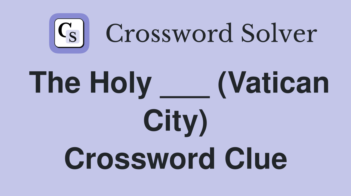 The Holy ___ (Vatican City) Crossword Clue