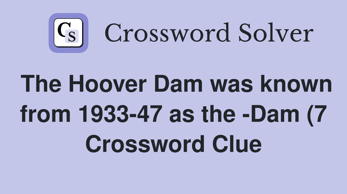 The Hoover Dam was known from 1933 47 as the Dam (7) Crossword Clue The Hoover Dam was known from 1933 47 as the Dam (7) Crossword Clue