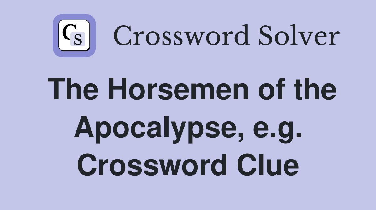 The Horsemen of the Apocalypse, e.g. Crossword Clue