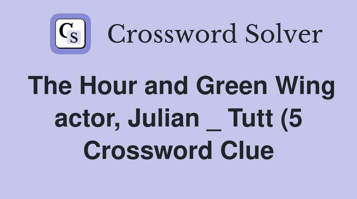 The Hour and Green Wing actor Julian Tutt (5) Crossword Clue The Hour and Green Wing actor Julian Tutt (5) Crossword Clue