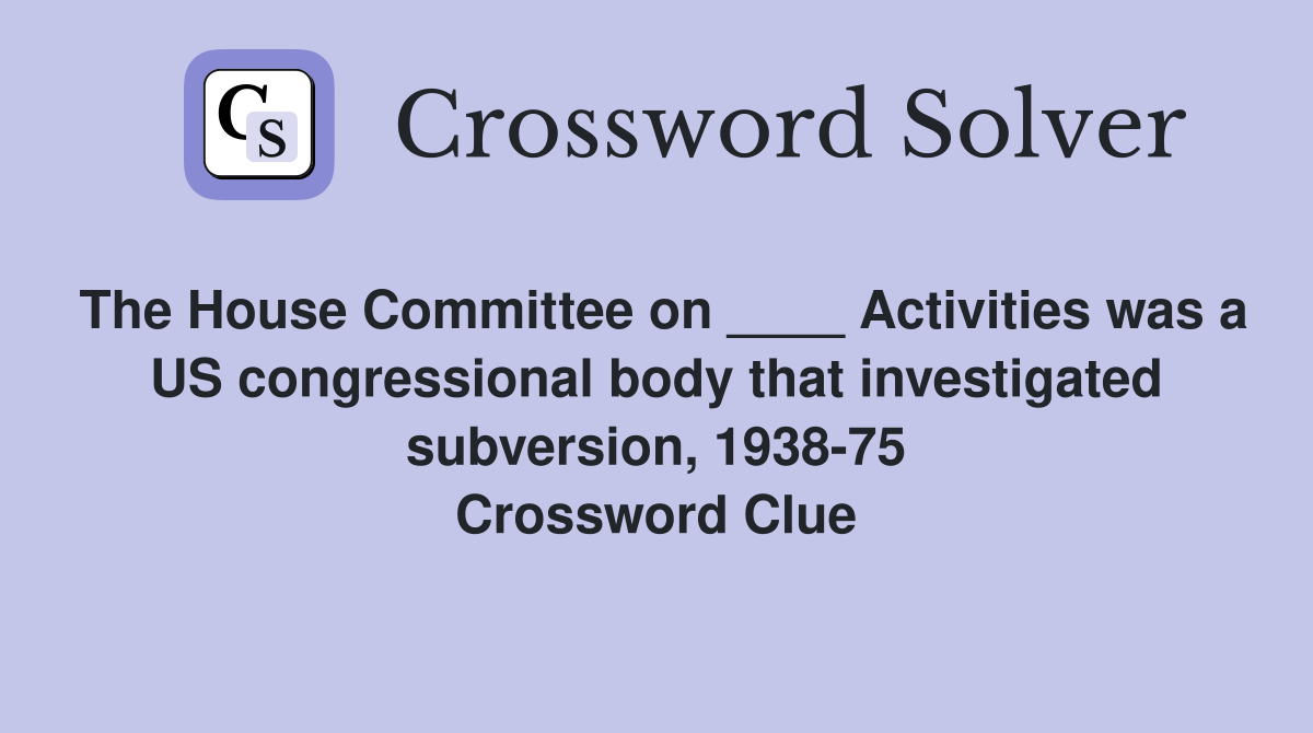 The House Committee on ____ Activities was a US congressional body that investigated subversion, 1938-75 Crossword Clue