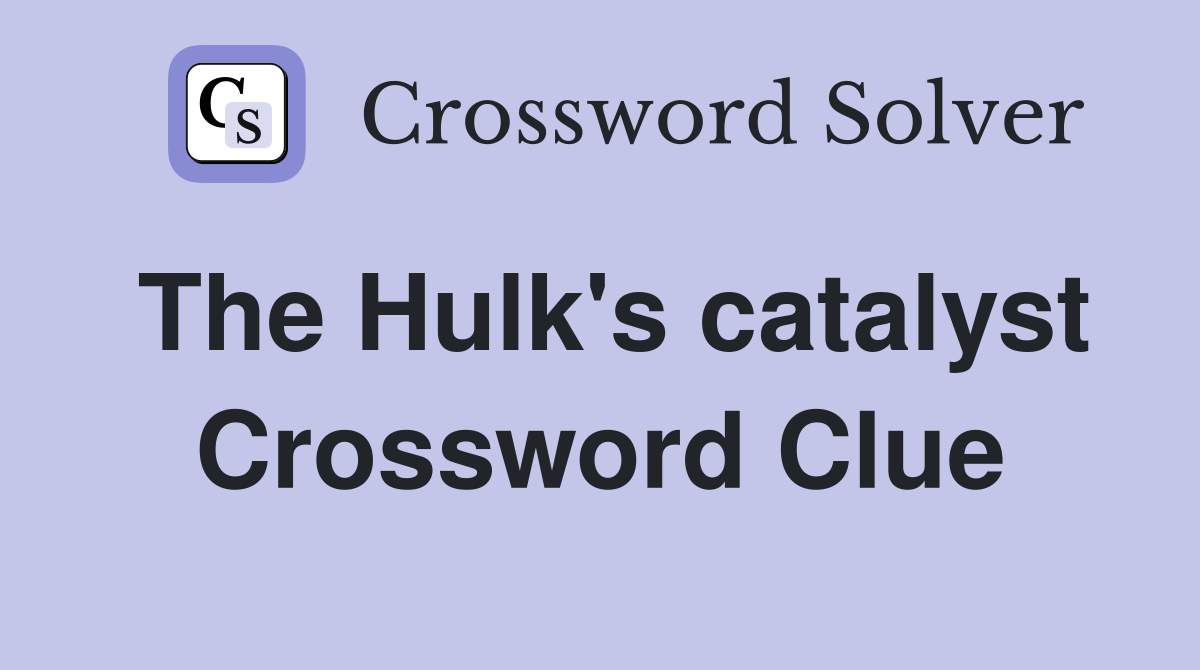 The Hulk's catalyst Crossword Clue