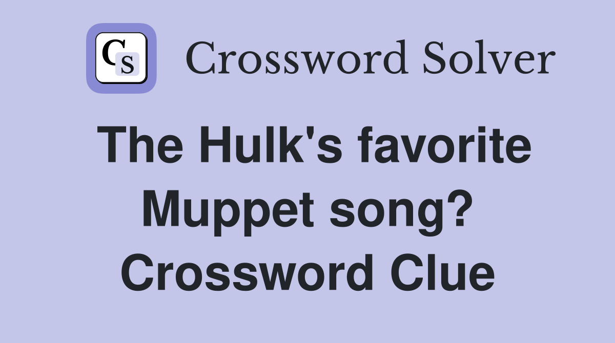 The Hulk's favorite Muppet song? Crossword Clue