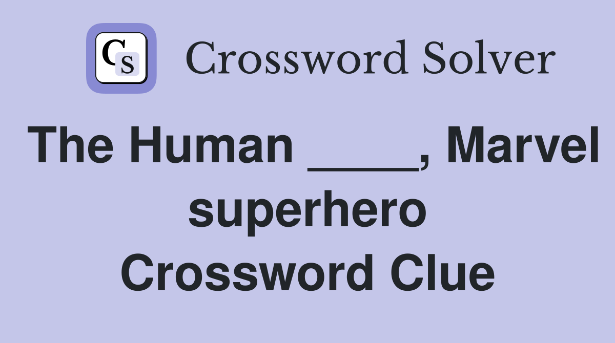 The Human ____, Marvel superhero Crossword Clue