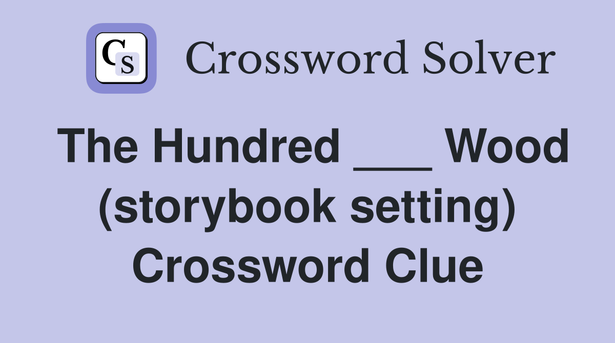 The Hundred ___ Wood (storybook setting) Crossword Clue