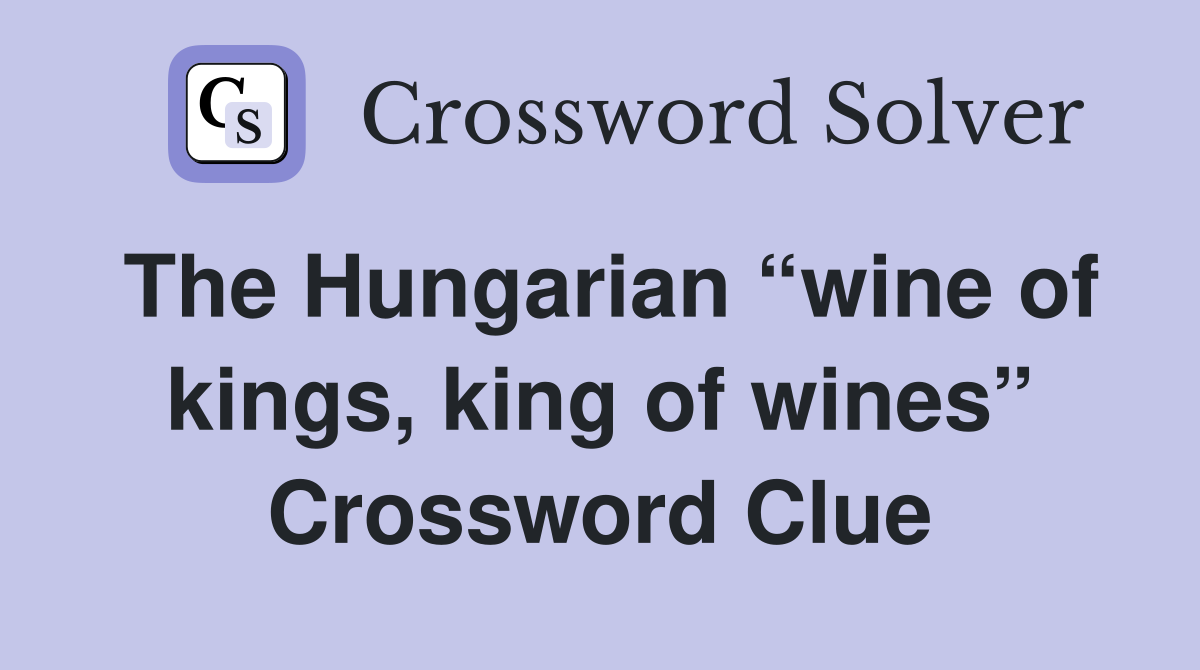 The Hungarian “wine of kings, king of wines” Crossword Clue