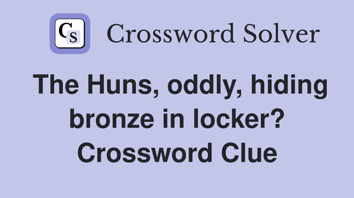 The Huns, oddly, hiding bronze in locker? Crossword Clue