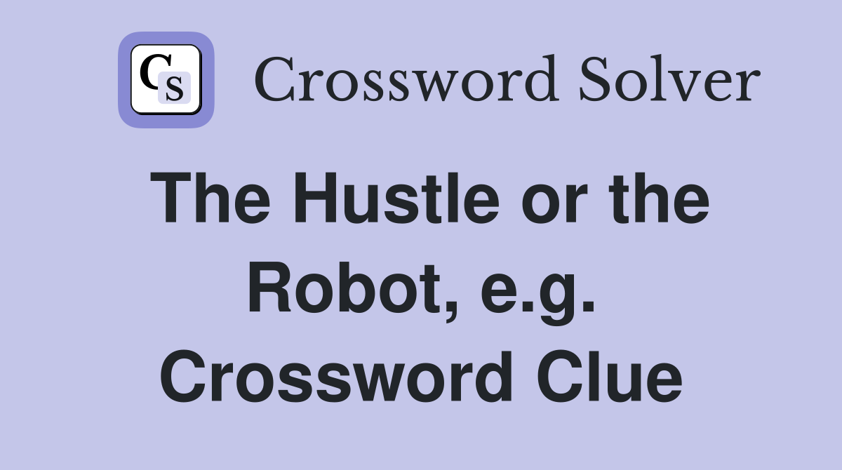 The Hustle or the Robot, e.g. Crossword Clue