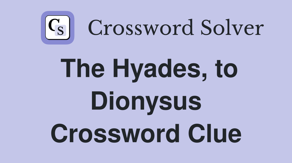 The Hyades, to Dionysus Crossword Clue