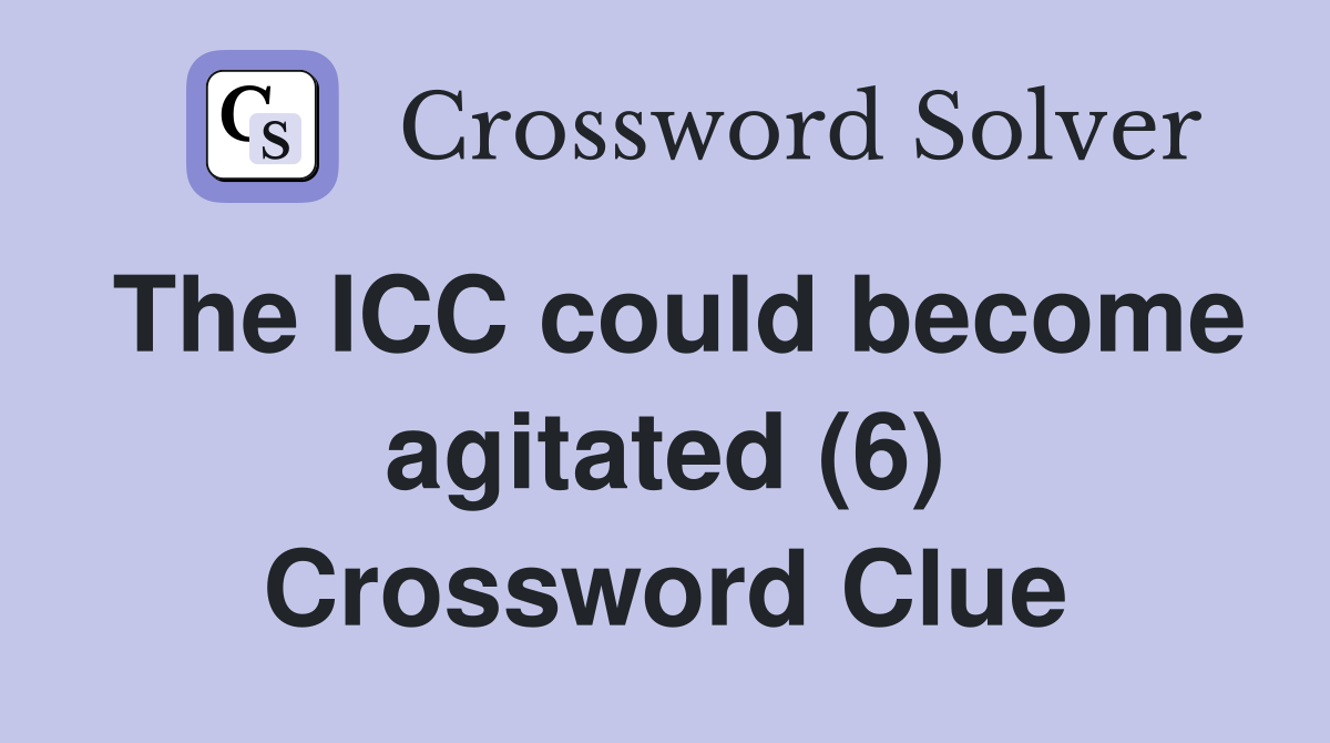 The ICC could become agitated (6) Crossword Clue