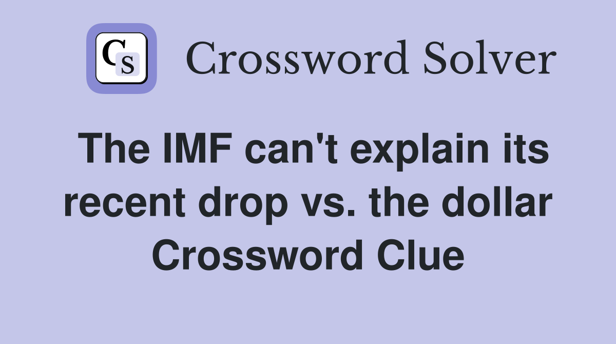 The IMF can't explain its recent drop vs. the dollar Crossword Clue