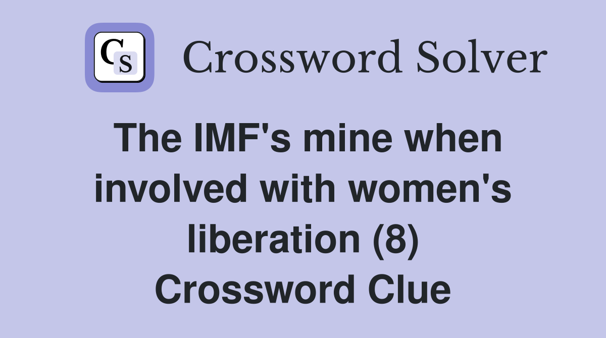 The IMF's mine when involved with women's liberation (8) Crossword Clue