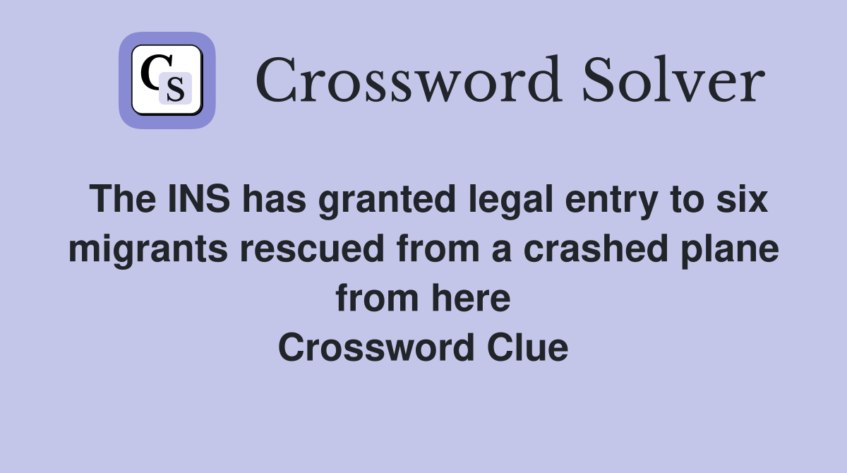 The INS has granted legal entry to six migrants rescued from a crashed plane from here Crossword Clue