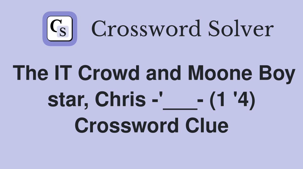 The IT Crowd and Moone Boy star, Chris -'___- (1 '4) Crossword Clue