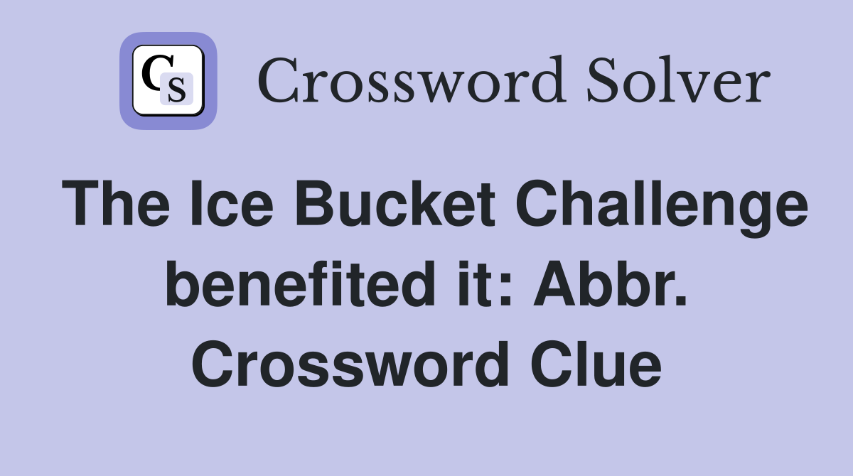 The Ice Bucket Challenge benefited it: Abbr. Crossword Clue
