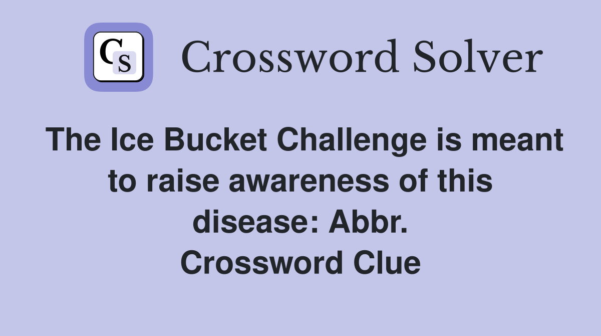 The Ice Bucket Challenge is meant to raise awareness of this disease: Abbr. Crossword Clue