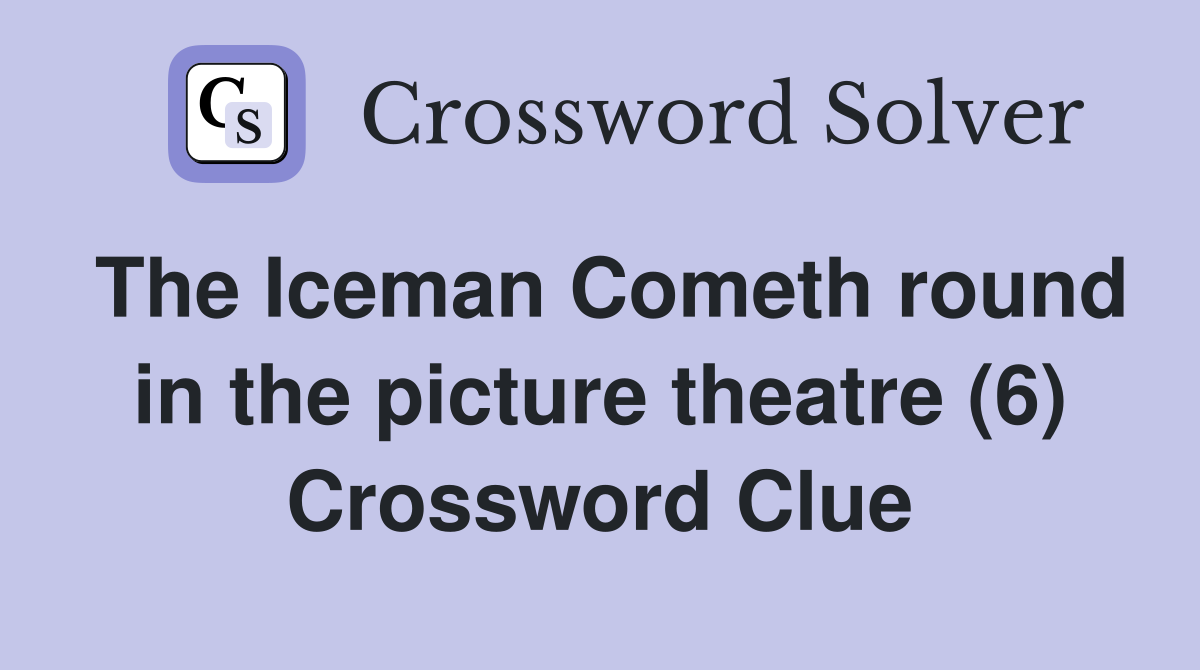 The Iceman Cometh round in the picture theatre (6) Crossword Clue