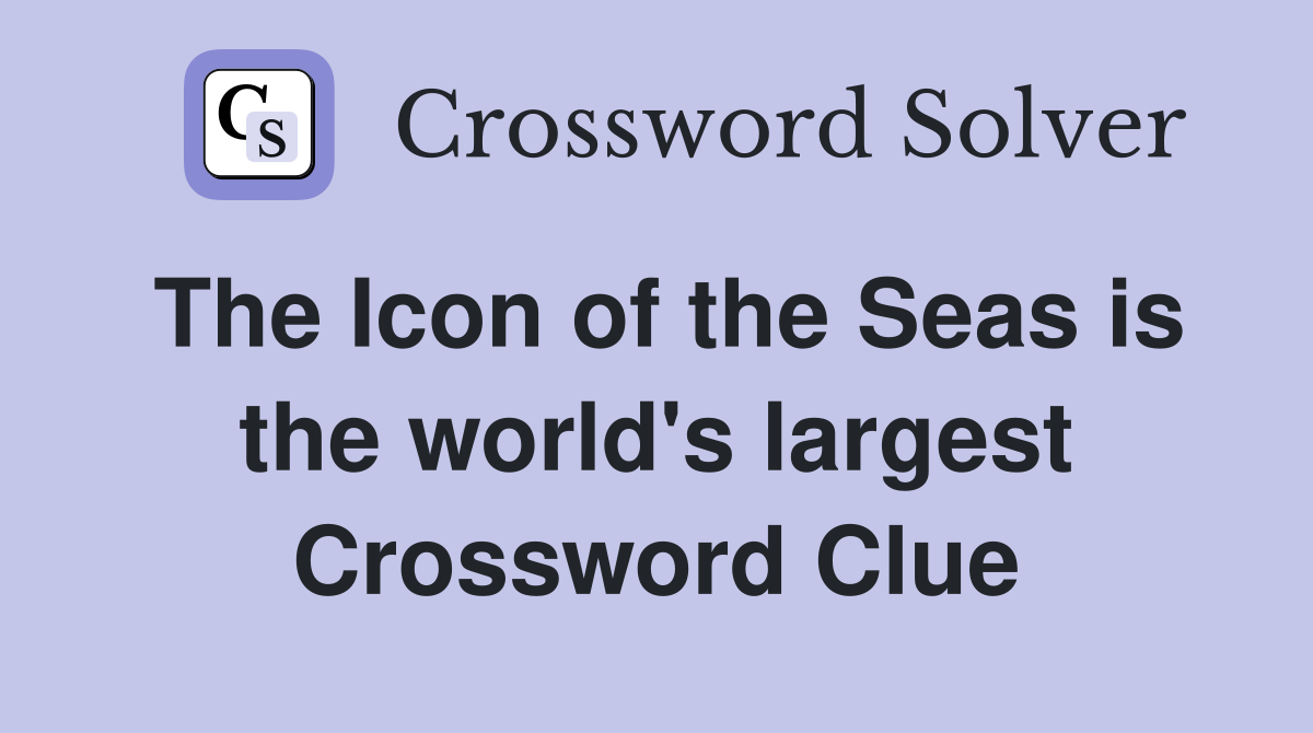 The Icon of the Seas is the world's largest Crossword Clue