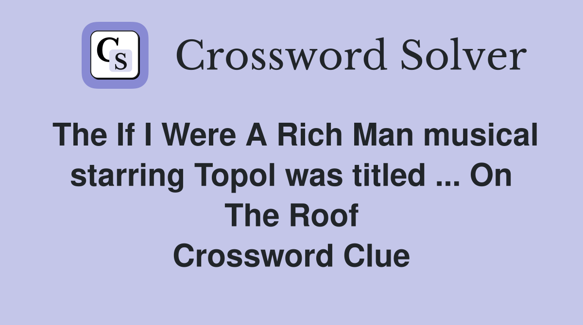 The If I Were A Rich Man musical starring Topol was titled ... On The Roof Crossword Clue