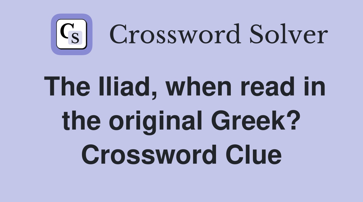 The Iliad, when read in the original Greek? Crossword Clue