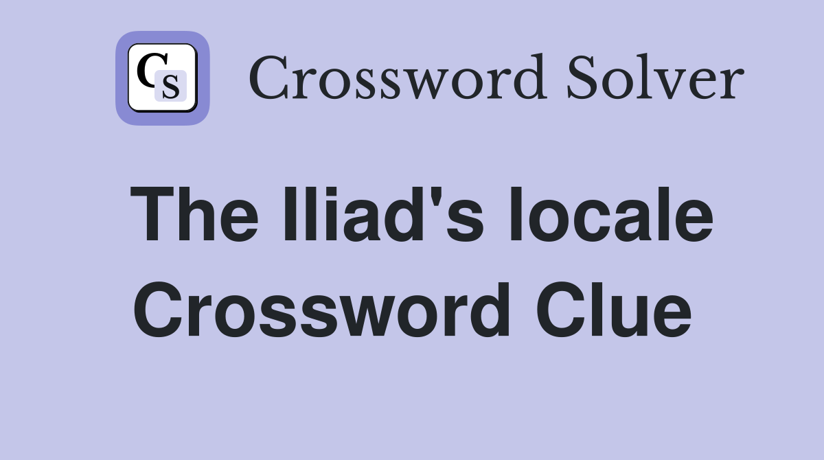 The Iliad's locale Crossword Clue