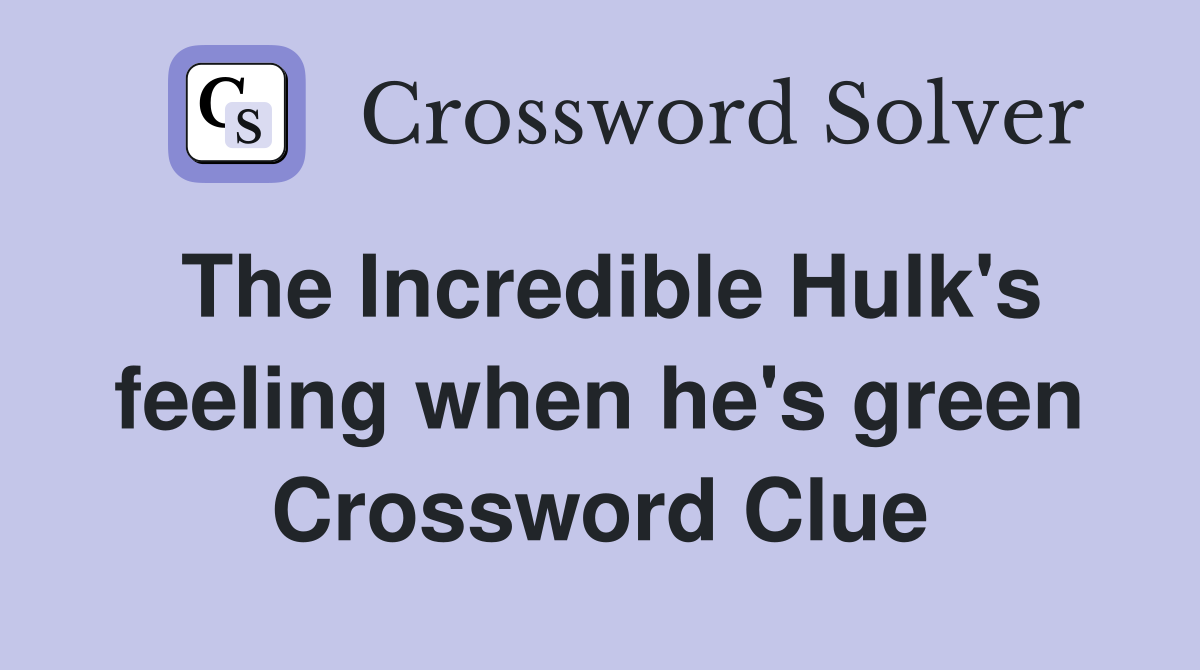 The Incredible Hulk's feeling when he's green Crossword Clue