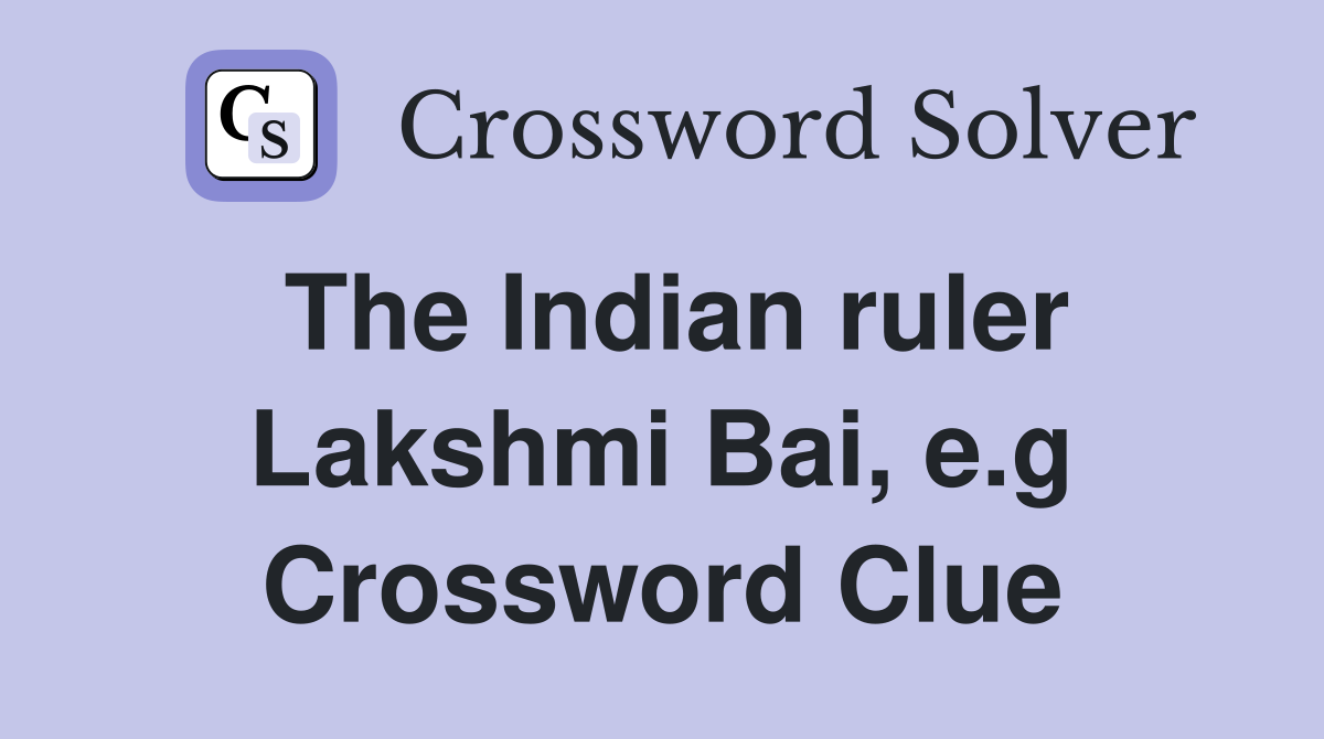 The Indian ruler Lakshmi Bai, e.g Crossword Clue