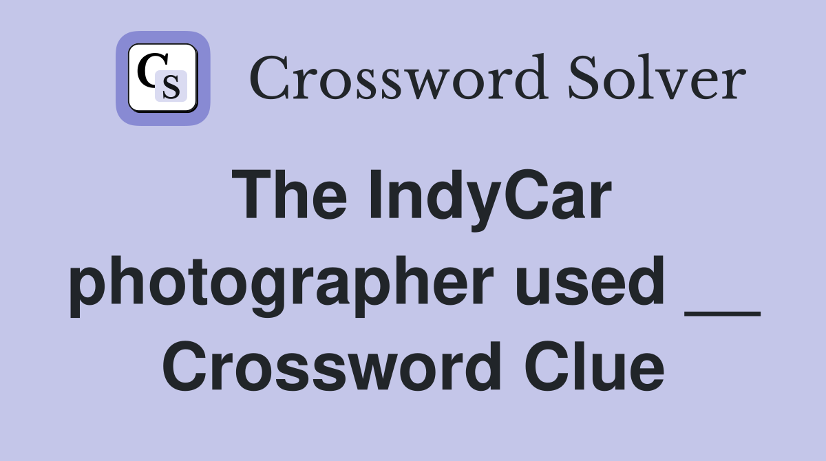 The IndyCar photographer used __ Crossword Clue