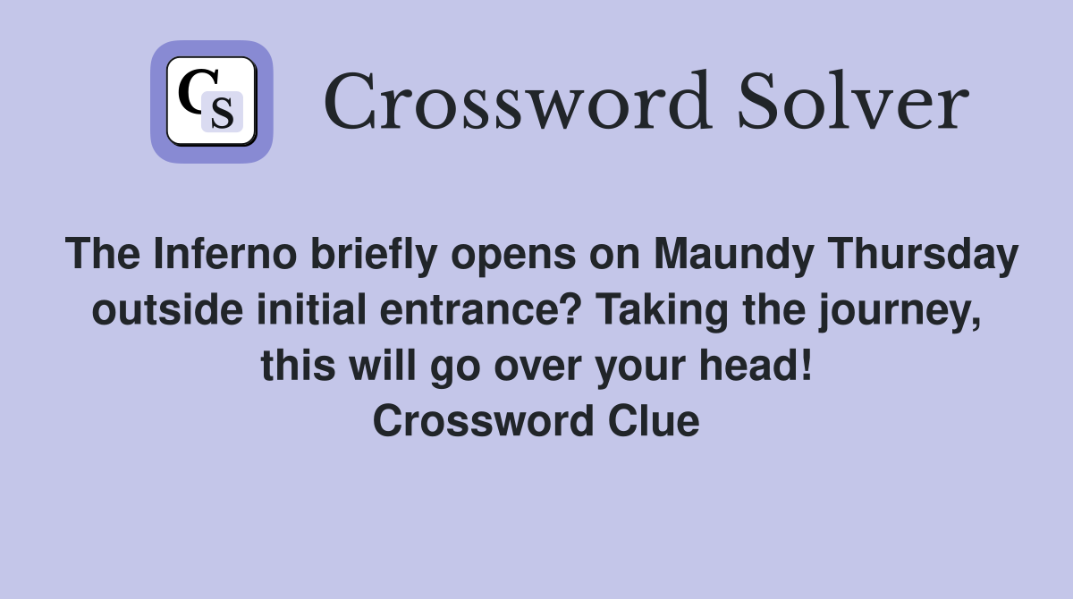 The Inferno briefly opens on Maundy Thursday outside initial entrance? Taking the journey, this will go over your head! Crossword Clue