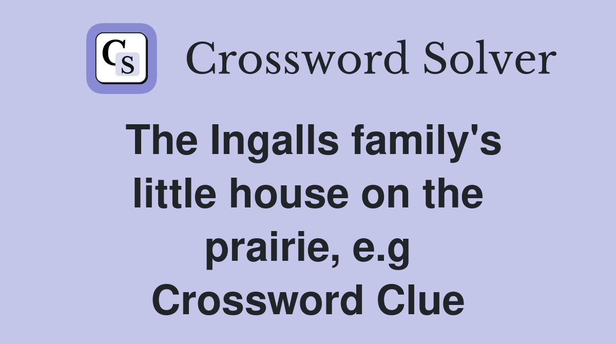 The Ingalls family's little house on the prairie, e.g Crossword Clue
