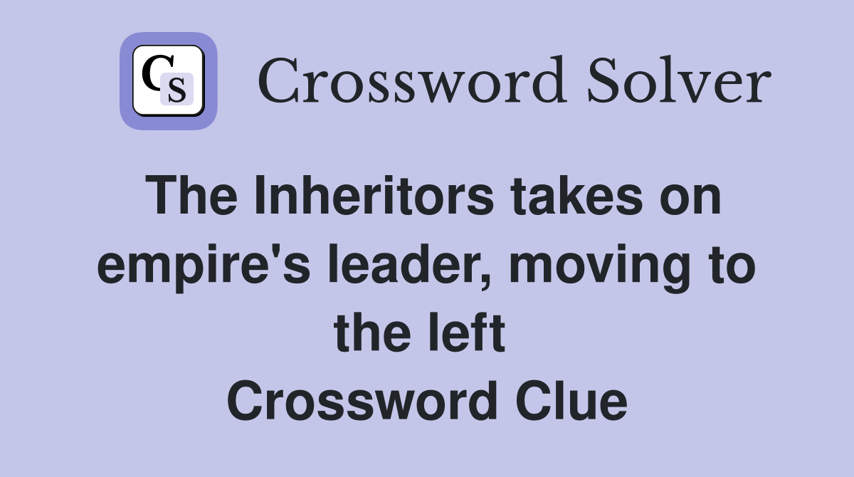 The Inheritors takes on empire's leader, moving to the left  Crossword Clue