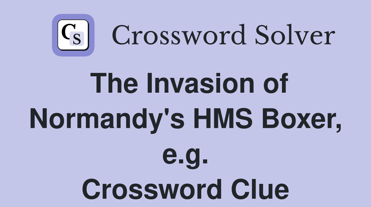 The Invasion of Normandy's HMS Boxer, e.g. Crossword Clue