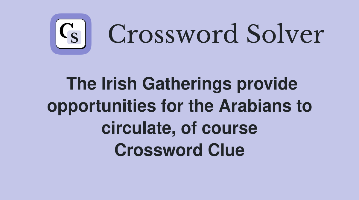 The Irish Gatherings provide opportunities for the Arabians to circulate, of course Crossword Clue