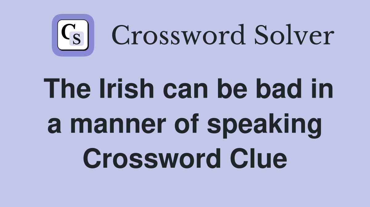 The Irish can be bad in a manner of speaking Crossword Clue
