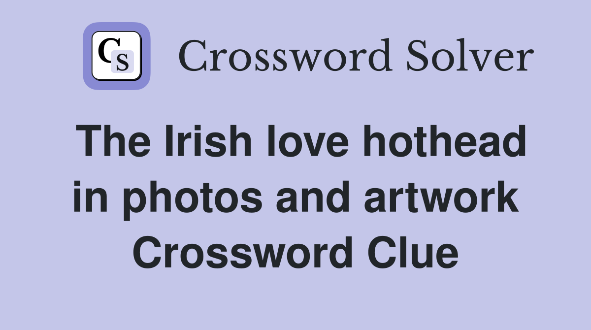 The Irish love hothead in photos and artwork Crossword Clue