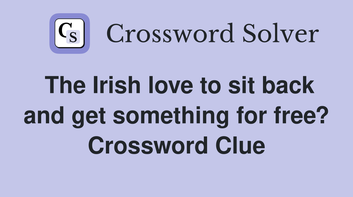 The Irish love to sit back and get something for free? Crossword Clue
