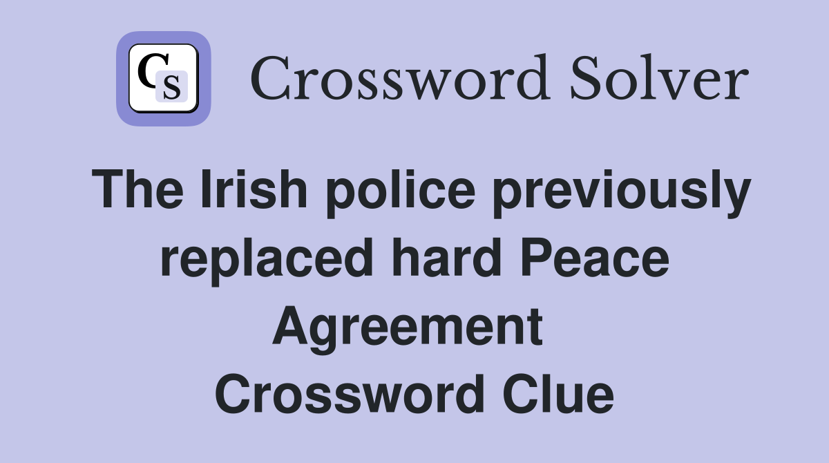 The Irish police previously replaced hard Peace Agreement  Crossword Clue